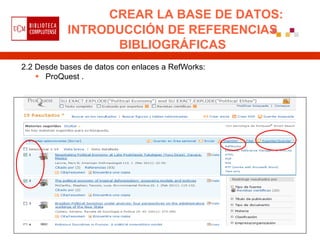 CREAR LA BASE DE DATOS:
            INTRODUCCIÓN DE REFERENCIAS
                  BIBLIOGRÁFICAS
2.2 Desde bases de datos con enlaces a RefWorks:
     ProQuest .
 