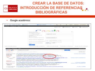 CREAR LA BASE DE DATOS:
            INTRODUCCIÓN DE REFERENCIAS
                  BIBLIOGRÁFICAS

   Google académico:
 