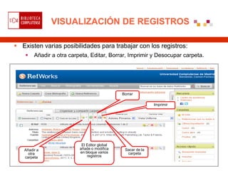 VISUALIZACIÓN DE REGISTROS

 Existen varias posibilidades para trabajar con los registros:
       Añadir a otra carpeta, Editar, Borrar, Imprimir y Desocupar carpeta.




                                              Borrar

                                                             Imprimir




                           El Editor global
   Añadir a               añade o modifica     Sacar de la
     otra                 en bloque varios      carpeta
   carpeta                    registros
 