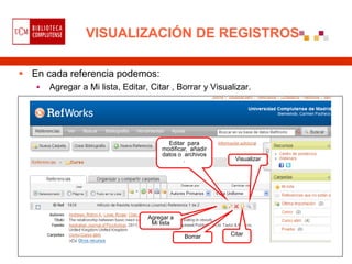VISUALIZACIÓN DE REGISTROS

 En cada referencia podemos:
      Agregar a Mi lista, Editar, Citar , Borrar y Visualizar.




                                        Editar para
                                      modificar, añadir
                                      datos o archivos
                                              .            Visualizar




                                  Agregar a
                                   Mi lista

                                              Borrar      Citar
 