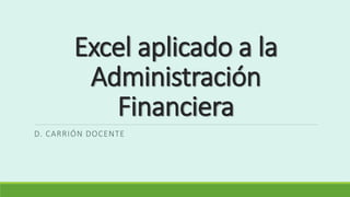 Excel aplicado a la
Administración
Financiera
D. CARRIÓN DOCENTE
 