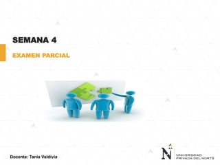 Docente: Tania Valdivia
SEMANA 4
EXAMEN PARCIAL
 