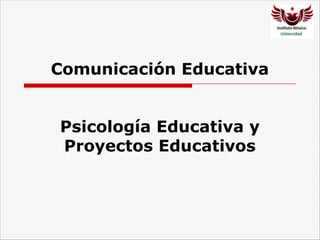 Comunicación Educativa
Psicología Educativa y
Proyectos Educativos
 