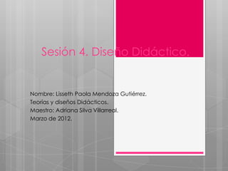 Sesión 4. Diseño Didáctico.


Nombre: Lisseth Paola Mendoza Gutiérrez.
Teorías y diseños Didácticos.
Maestro: Adriana Silva Villarreal.
Marzo de 2012.
 