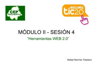 MÓDULO II - SESIÓN 4  “ Herramientas WEB 2.0” Rafael Ramírez Toledano 