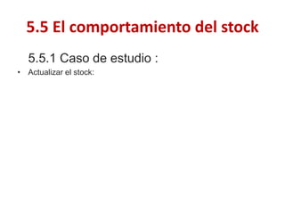 5.5.1 Caso de estudio : 
•Actualizar el stock: 
5.5 El comportamiento del stock  