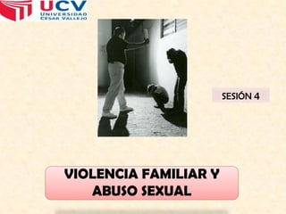 SESIÓN 4

VIOLENCIA FAMILIAR Y
ABUSO SEXUAL

 