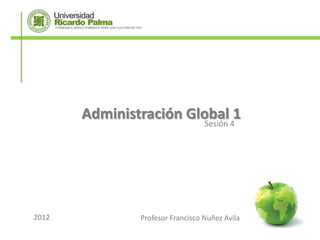Administración Global 41
                         Sesión




2012           Profesor Francisco Nuñez Avila
 