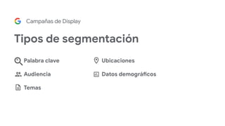 K
Campañas de Display
Tipos de segmentación
Ubicaciones
Datos demográficos
Palabra clave
Audiencia
Temas
 