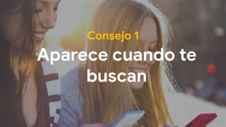 Aparece cuando te
buscan
Consejo 1
 