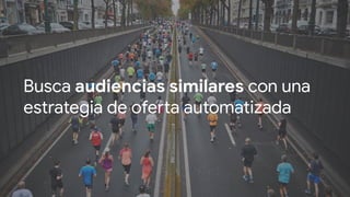 Busca audiencias similares con una
estrategia de oferta automatizada
 
