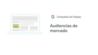 Campañas de Display
Audiencias de
mercado
 
