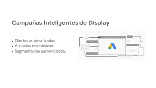 Campañas Inteligentes de Display
● Ofertas automatizadas
● Anuncios responsivos
● Segmentación automatizada.
 