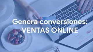 Genera conversiones:
VENTAS ONLINE
 