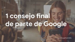 g.co/GoogleParaPyMEs
1 consejo final
de parte de Google
 