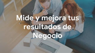 Mide y mejora tus
resultados de
Negocio
 
