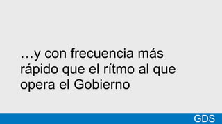 *
GDSMatt
…y con frecuencia más
rápido que el rítmo al que
opera el Gobierno
GDS
 