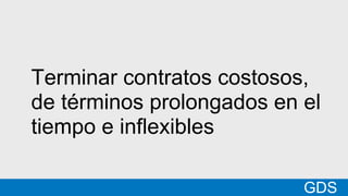 *
GDSMatt
Terminar contratos costosos,
de términos prolongados en el
tiempo e inflexibles
GDS
 