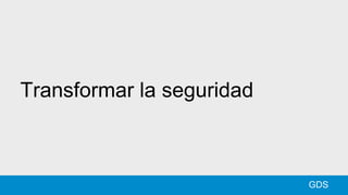 Transformar la seguridad
GDS
 