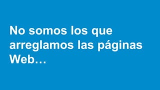 No somos los que
arreglamos las páginas
Web…
 