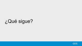 ¿Qué sigue?
GDS
 