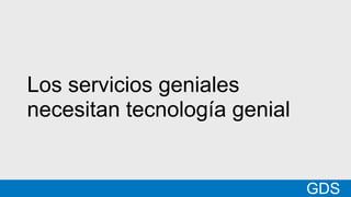 *
GDSMatt
Los servicios geniales
necesitan tecnología genial
GDS
 