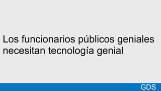 *
GDSMatt
Los funcionarios públicos geniales
necesitan tecnología genial
GDS
 