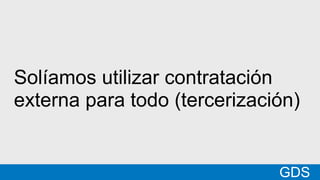 *
GDSMatt
Solíamos utilizar contratación
externa para todo (tercerización)
GDS
 
