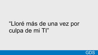 *
GDSMatt
“Lloré más de una vez por
culpa de mi TI”
GDS
 
