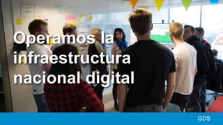 GDS
Operamos la
infraestructura
nacional digital
 