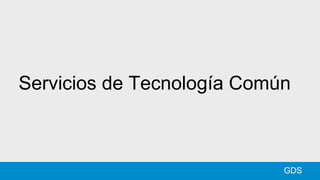 Servicios de Tecnología Común
GDS
 