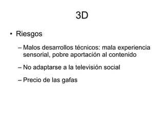 3D Riesgos Malos desarrollos técnicos: mala experiencia sensorial, pobre aportación al contenido No adaptarse a la televisión social Precio de las gafas 