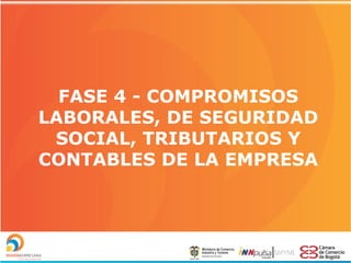 FASE 4 - COMPROMISOS
LABORALES, DE SEGURIDAD
SOCIAL, TRIBUTARIOS Y
CONTABLES DE LA EMPRESA

 