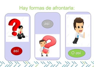 Hay formas de afrontarla:
así
así
O así
 