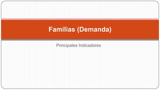Familias (Demanda)
Principales Indicadores

 