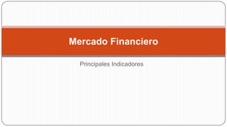 Mercado Financiero
Principales Indicadores

 