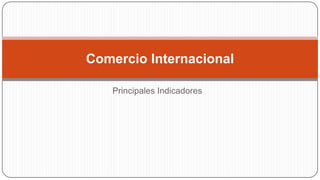 Comercio Internacional
Principales Indicadores

 
