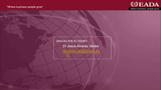 “Where business people grow”

GRACIAS POR SU TIEMPO

Dr Jesus Alvarez Valdes

alvarezval@gmail.co
m

 