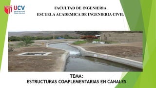 TEMA:
ESTRUCTURAS COMPLEMENTARIAS EN CANALES
FACULTAD DE INGENIERIA
ESCUELA ACADEMICA DE INGENIERIA CIVIL
 