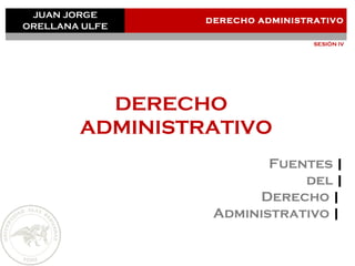 JUAN JORGE
ORELLANA ULFE
DERECHO ADMINISTRATIVO
SESIÓN IV
DERECHO
ADMINISTRATIVO
Fuentes |
del |
Derecho |
Administrativo |
 