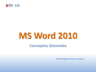 CIS




  MS Word 2010
      Conceptos Generales

                   Sandro Miguel Honores Vasquez
 