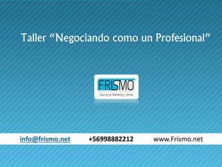 Taller “Negociando como un Profesional”
info@frismo.net +56998882212 www.Frismo.net
 