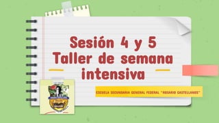 Sesión 4 y 5
Taller de semana
intensiva
ESCUELA SECUNDARIA GENERAL FEDERAL “ROSARIO CASTELLANOS”
 