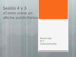 Sesión 4 y 5
«Como crear un
afiche publicitario»
Renato Dejo
III° C
Carlos Santivañez
 