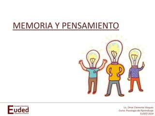 Lic. Omar Clemente Vásquez
Curso: Psicología del Aprendizaje
EUDED 2014
MEMORIA Y PENSAMIENTO
 