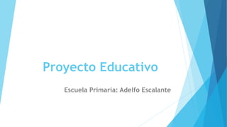 Proyecto Educativo
Escuela Primaria: Adelfo Escalante
 