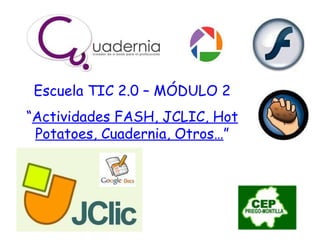 Escuela TIC 2.0 – MÓDULO 2 “ Actividades FASH, JCLIC, Hot Potatoes, Cuadernia, Otros… ” 