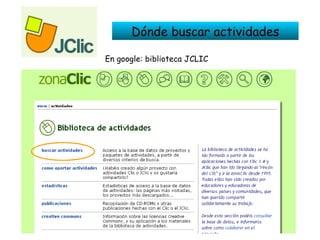 Dónde buscar actividades En google: biblioteca JCLIC 
