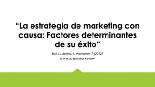 “La estrategia de marketing con
causa: Factores determinantes
de su éxito”
Buil, I.; Melero, I.; Montaner, T. (2012)
Universia Business Review
 