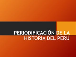 PERIODIFICACIÓN DE LA
HISTORIA DEL PERÚ
 